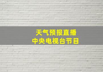 天气预报直播中央电视台节目