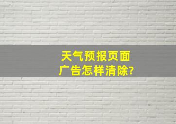 天气预报页面广告怎样清除?