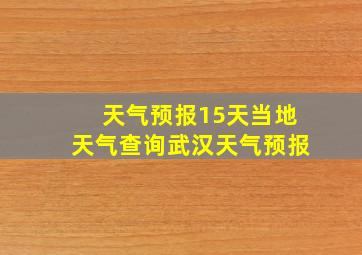 天气预报15天当地天气查询武汉天气预报