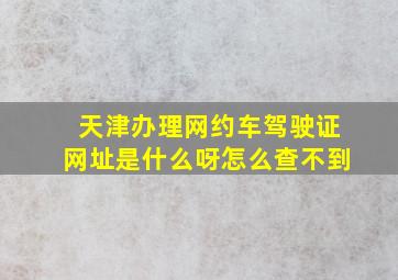 天津办理网约车驾驶证网址是什么呀怎么查不到