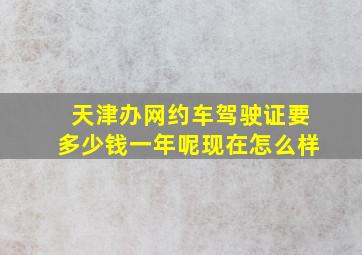 天津办网约车驾驶证要多少钱一年呢现在怎么样