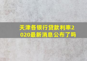 天津各银行贷款利率2020最新消息公布了吗