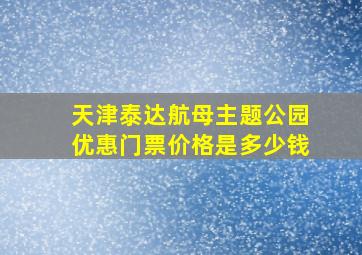 天津泰达航母主题公园优惠门票价格是多少钱