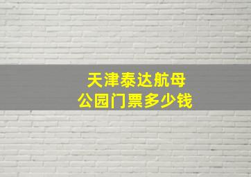 天津泰达航母公园门票多少钱