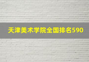 天津美术学院全国排名590