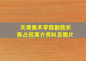 天津美术学院副院长陈占权简介资料及图片