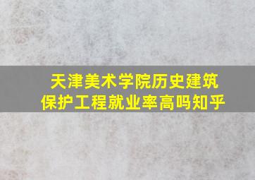 天津美术学院历史建筑保护工程就业率高吗知乎