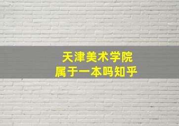 天津美术学院属于一本吗知乎