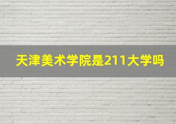 天津美术学院是211大学吗