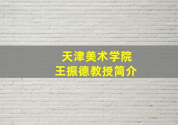 天津美术学院王振德教授简介