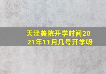 天津美院开学时间2021年11月几号开学呀