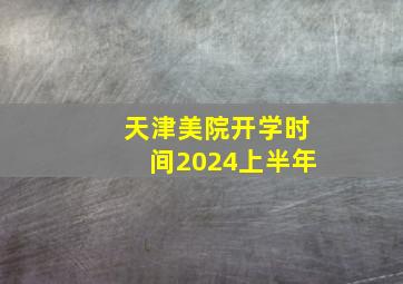 天津美院开学时间2024上半年