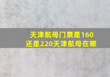 天津航母门票是160还是220天津航母在哪