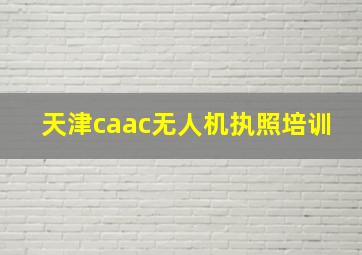 天津caac无人机执照培训