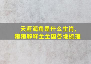 天涯海角是什么生肖,刚刚解释全全国各地梳理