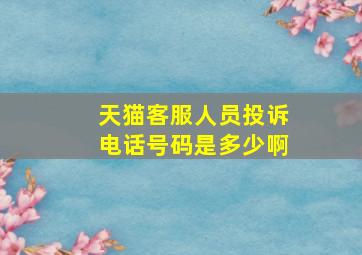 天猫客服人员投诉电话号码是多少啊