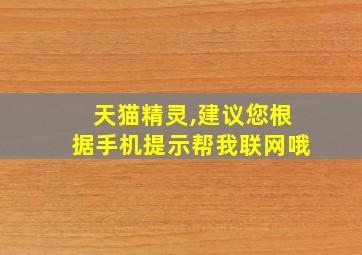 天猫精灵,建议您根据手机提示帮我联网哦