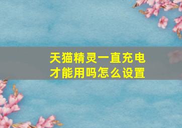 天猫精灵一直充电才能用吗怎么设置