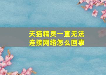 天猫精灵一直无法连接网络怎么回事