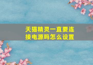 天猫精灵一直要连接电源吗怎么设置