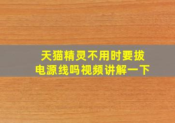 天猫精灵不用时要拔电源线吗视频讲解一下