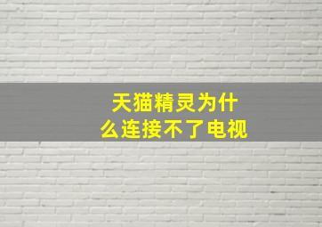 天猫精灵为什么连接不了电视