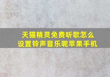 天猫精灵免费听歌怎么设置铃声音乐呢苹果手机