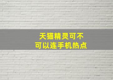 天猫精灵可不可以连手机热点