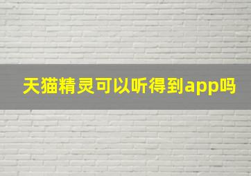 天猫精灵可以听得到app吗