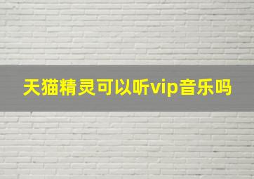 天猫精灵可以听vip音乐吗