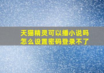 天猫精灵可以播小说吗怎么设置密码登录不了