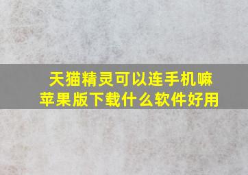 天猫精灵可以连手机嘛苹果版下载什么软件好用