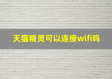 天猫精灵可以连接wifi吗