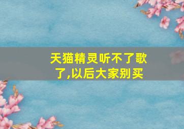 天猫精灵听不了歌了,以后大家别买