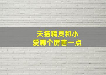 天猫精灵和小爱哪个厉害一点