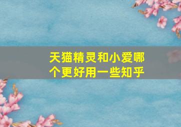 天猫精灵和小爱哪个更好用一些知乎