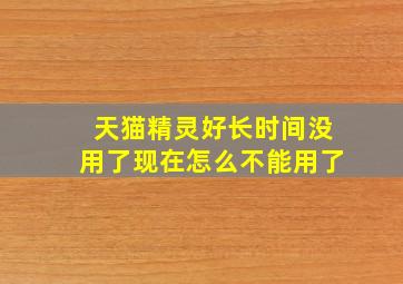 天猫精灵好长时间没用了现在怎么不能用了