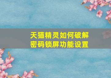 天猫精灵如何破解密码锁屏功能设置