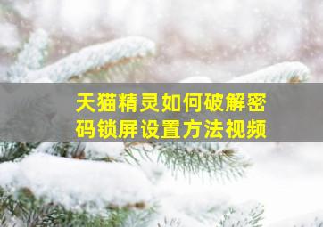 天猫精灵如何破解密码锁屏设置方法视频