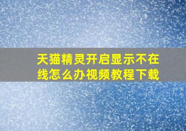 天猫精灵开启显示不在线怎么办视频教程下载