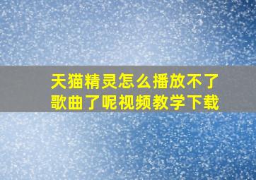 天猫精灵怎么播放不了歌曲了呢视频教学下载