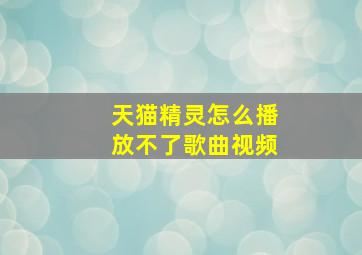 天猫精灵怎么播放不了歌曲视频