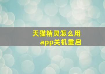 天猫精灵怎么用app关机重启