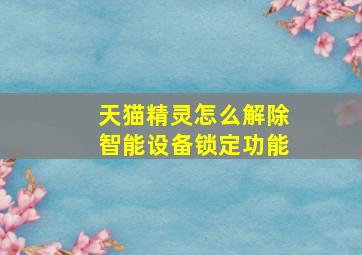 天猫精灵怎么解除智能设备锁定功能