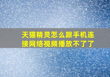 天猫精灵怎么跟手机连接网络视频播放不了了