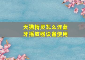 天猫精灵怎么连蓝牙播放器设备使用