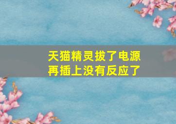 天猫精灵拔了电源再插上没有反应了