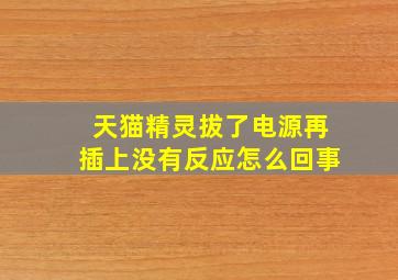 天猫精灵拔了电源再插上没有反应怎么回事