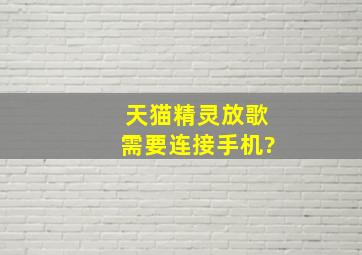 天猫精灵放歌需要连接手机?