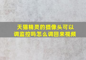 天猫精灵的摄像头可以调监控吗怎么调回来视频